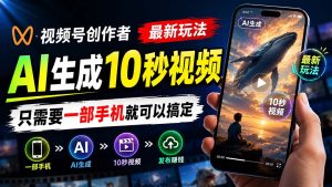 视频号创作者最新玩法,AI生成10秒视频,只需要一部手机就可以搞定-副业网创