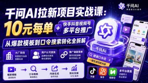 千问AI拉新项目实战课-更新8月:10元每单+快手抖音视频号多平台推广,从爆款模板到口令搜索转化全拆解-副业网创