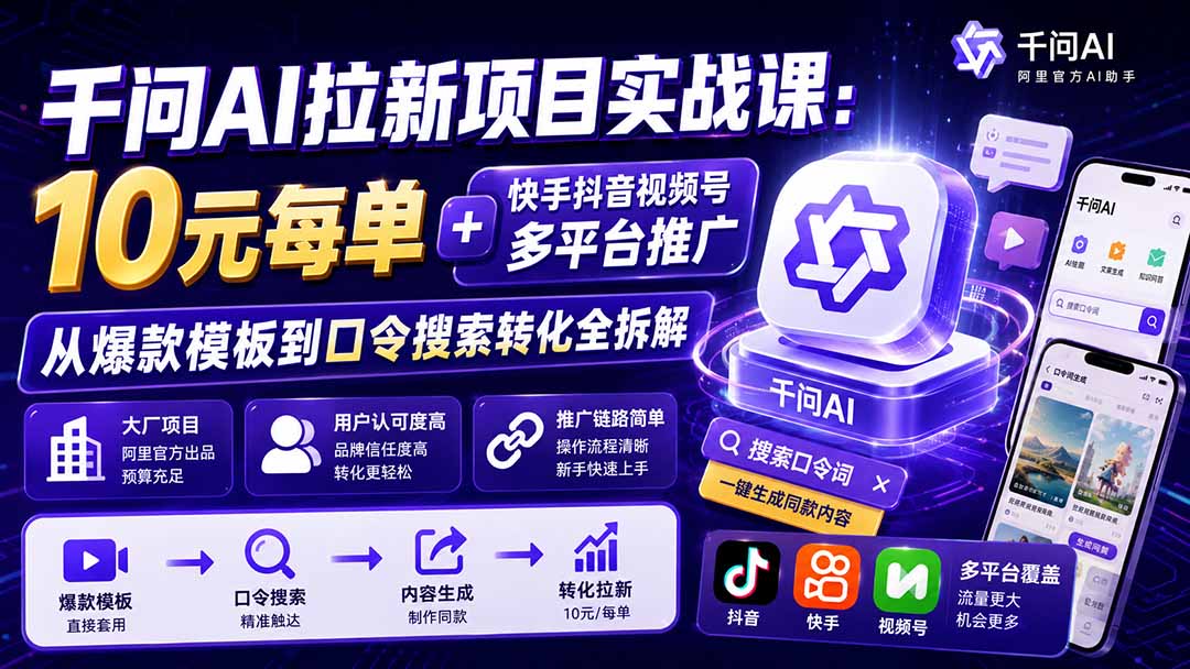 千问AI拉新项目实战课-更新8月:10元每单+快手抖音视频号多平台推广,从爆款模板到口令搜索转化全拆解-副业网创
