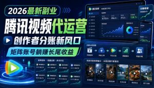 2026最新副业之腾讯视频代运营:创作者分账新风口,矩阵账号躺賺长尾收益【揭秘】-副业网创
