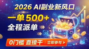 【2026】AI副业新风口，一单500+，全程派单，0门槛直接干-副业网创