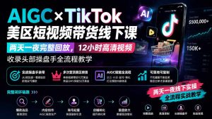 AIGC×TikTok美区短视频带货线下课；两天一夜完整回放，12小时高清视频收录头部操盘手全流程教学-副业网创