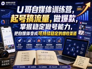 U哥自媒体训练营，起号搞流量，做爆款，掌握稳定做号能力，把自媒体变成可持续稳定的增收渠道-副业网创