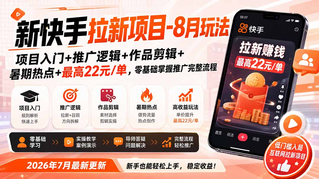 新快手拉新项目-更新8月玩法：项目入门+推广逻辑+作品剪辑+暑期热点+最高22元/单，零基础掌握推广完整流程-副业网创