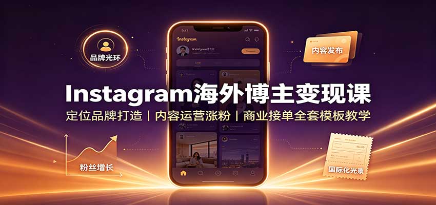 Instagram海外博主变现课：定位品牌打造，内容运营涨粉，商业接单全套模板教学-副业网创