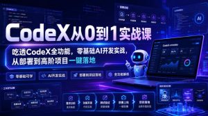 CodeX从0到1实战课，吃透CodeX全功能，零基础AI开发实战，从部署到高阶项目一键落地-副业网创