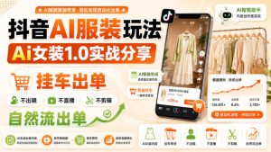 抖音AI服装玩法，Ai女装1.0实战分享，挂车出单，不出镜，不直播，不剪辑，自然流出单-副业网创