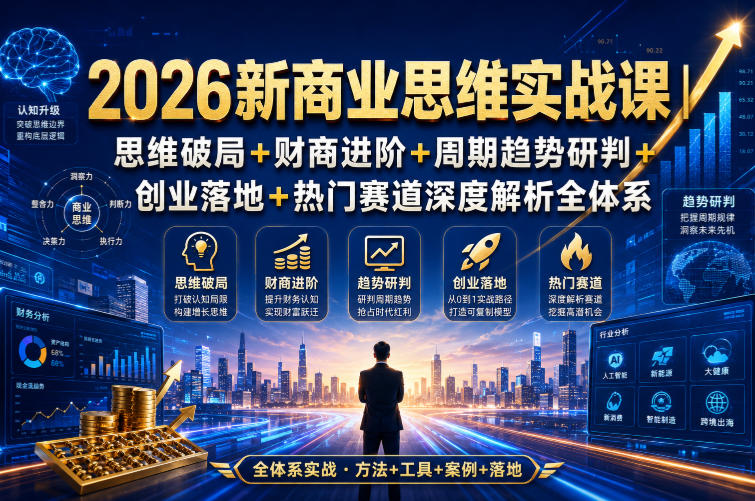 2026新商业思维实战课|思维破局+财商进阶+周期趋势研判+创业落地+热门赛道深度解析全体系-副业网创