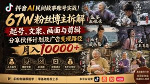 抖音AI民间故事账号实战！67W粉丝博主拆解起号、文案、画面与剪辑，分享伙伴计划及广告变现路径，月入10000+-副业网创
