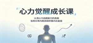 心力觉醒成长课:认清心力远超能力的真相,告别日常内耗持续积蓄内在能量-副业网创