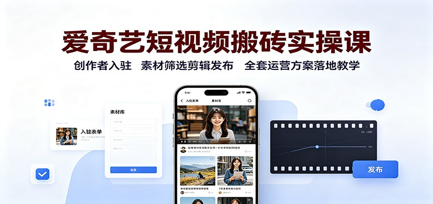 爱奇艺短视频搬砖实操课：创作者入驻，素材筛选剪辑发布，全套运营方案落地教学-副业网创
