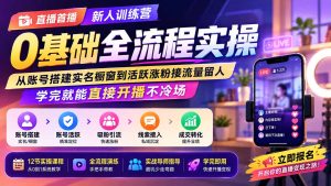 直播首播新人训练营0基础全流程实操；从账号搭建实名橱窗到活跃涨粉接流量留人，学完就能直接开播不冷场-副业网创