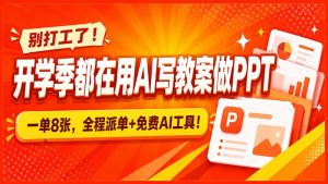 别打工了！开学季都在用AI写教案做PPT，一单8张，全程派单+免费AI工具！-副业网创