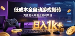 低成本全自动游戏搬砖，真正的长期副业搬砖项目，日入1k+，全程傻瓜式落地【揭秘】-副业网创