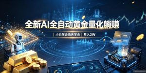 全新AI全自动黄金量化躺賺：小白学会当天学会，月入2W！【揭秘】-副业网创