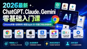 2026最新ChatGPT、Claude、Gemini零基础入门课：Chrome环境+谷歌账号+美区Apple ID+充值订阅全流程教学-副业网创
