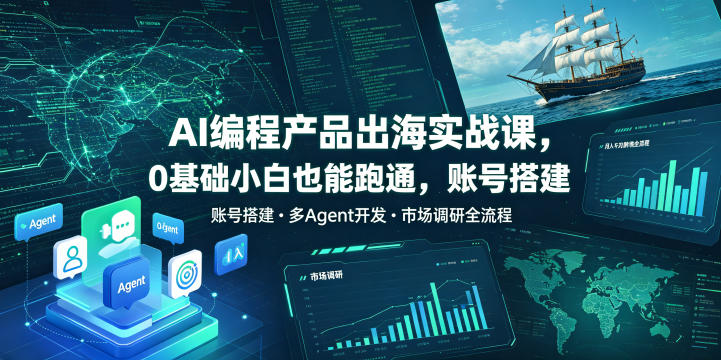 AI编程产品出海实战课，0基础小白也能跑通，账号搭建・多Agent开发・市场调研全流程，月入千刀跨境变现教程(更新)-副业网创