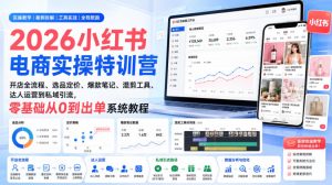 2026小红书电商实操特训营｜开店全流程、选品定价、爆款笔记、混剪工具、达人运营到私域引流，零基础从0到出单系统教程-副业网创