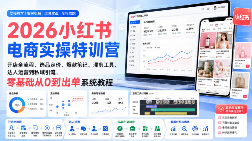 2026小红书电商实操特训营｜开店全流程、选品定价、爆款笔记、混剪工具、达人运营到私域引流，零基础从0到出单系统教程-副业网创