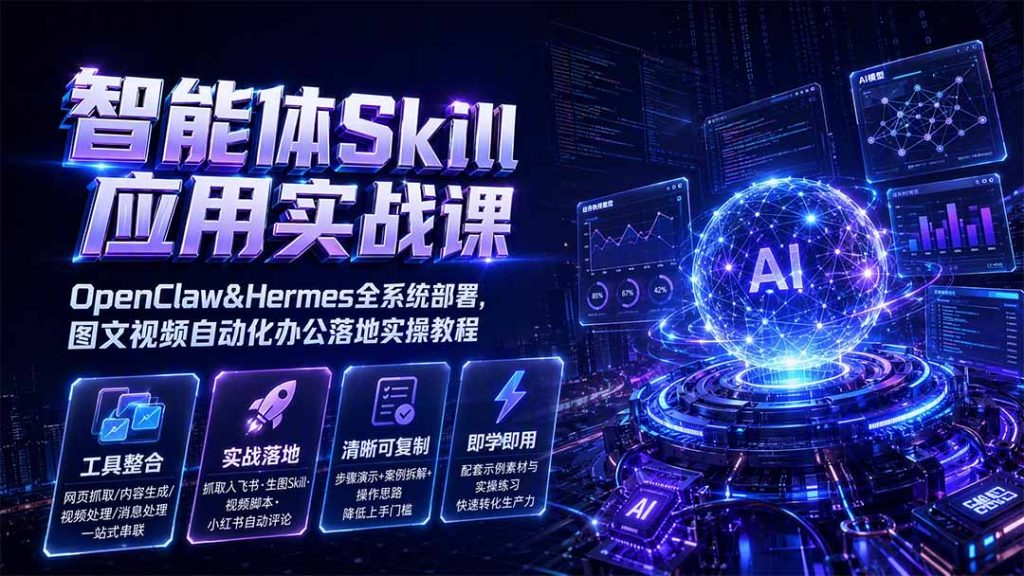 智能体Skill应用实战课：OpenClaw&Hermes全系统部署，图文视频自动化办公落地实操教程-副业网创