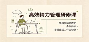 高效精力管理研修课：情绪与精力防护，身体养护，掌握生活工作主动权-副业网创