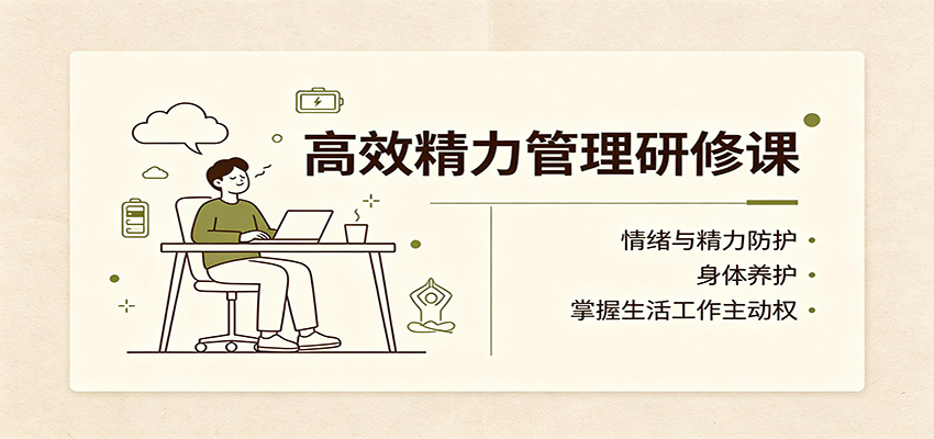 高效精力管理研修课：情绪与精力防护，身体养护，掌握生活工作主动权-副业网创
