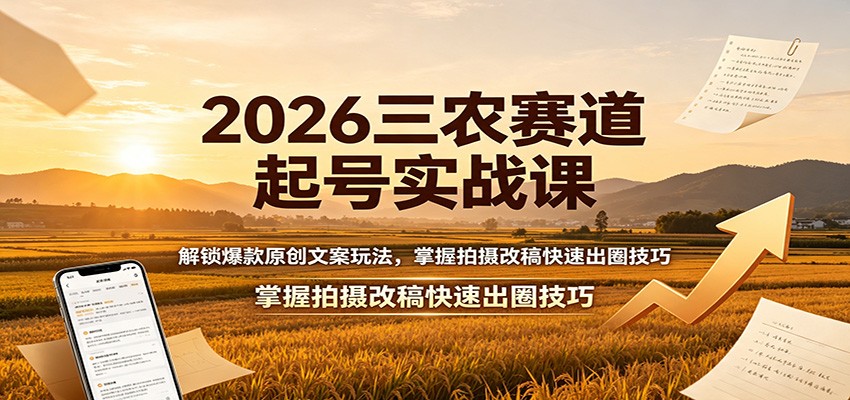 2026三农赛道起号实战课:解锁爆款原创文案玩法,掌握拍摄改稿快速出圈技巧-副业网创