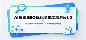 AI搜索GEO优化全能工具箱v1.0:10大模块六十余套提示词,全链路优化拿来即用-副业网创