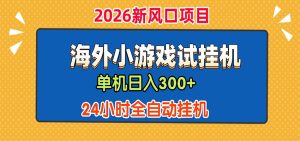 单机日产300+，海外广告小游戏试玩搬砖，24小时脚本全自动挂机-副业网创