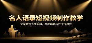 名人语录短视频制作教学:文案音频克隆剪辑,本地部署软件实操教程-副业网创