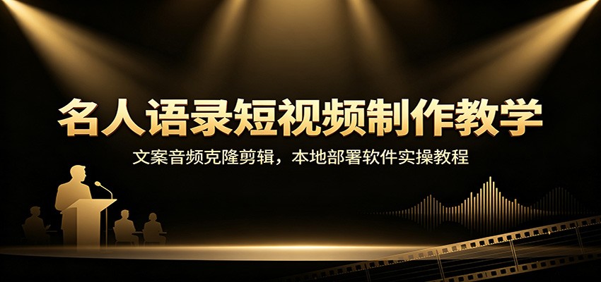 名人语录短视频制作教学:文案音频克隆剪辑,本地部署软件实操教程-副业网创