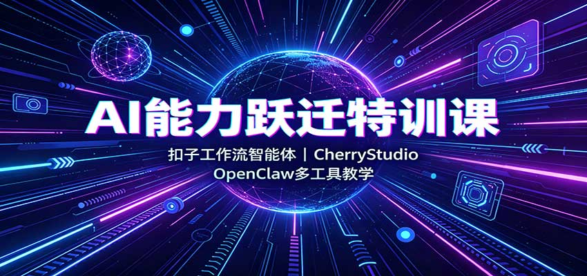 AI能力跃迁特训课：扣子工作流智能体，CherryStudio，OpenClaw多工具教学-副业网创