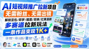 AI短视频推广拉新项目，无需粉丝、无需出镜，解锁豆包/即梦/醒图/剪映/红果漫剧多赛道拉新玩法，一条作品变现1K+-副业网创