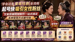 学会这套婆媳短剧全流程：起号快吸引女性粉丝，文案剪辑视频制作一站式搞定，多种变现方式都可做-副业网创
