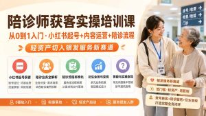 陪诊师获客实操培训课|从0到1入门·小红书起号+内容运营+陪诊流程,轻资产切入银发服务新赛道-副业网创