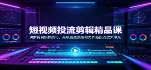 短视频投流剪辑精品课:讲解剪辑实操技巧,高级画面质感助力作品投流放大曝光-副业网创