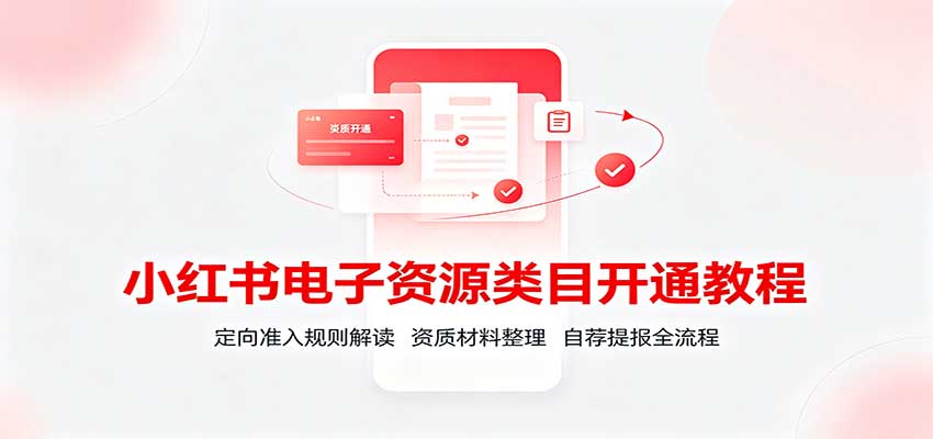 小红书电子资源类目开通教程：定向准入规则解读，资质材料整理，自荐提报全流程-副业网创