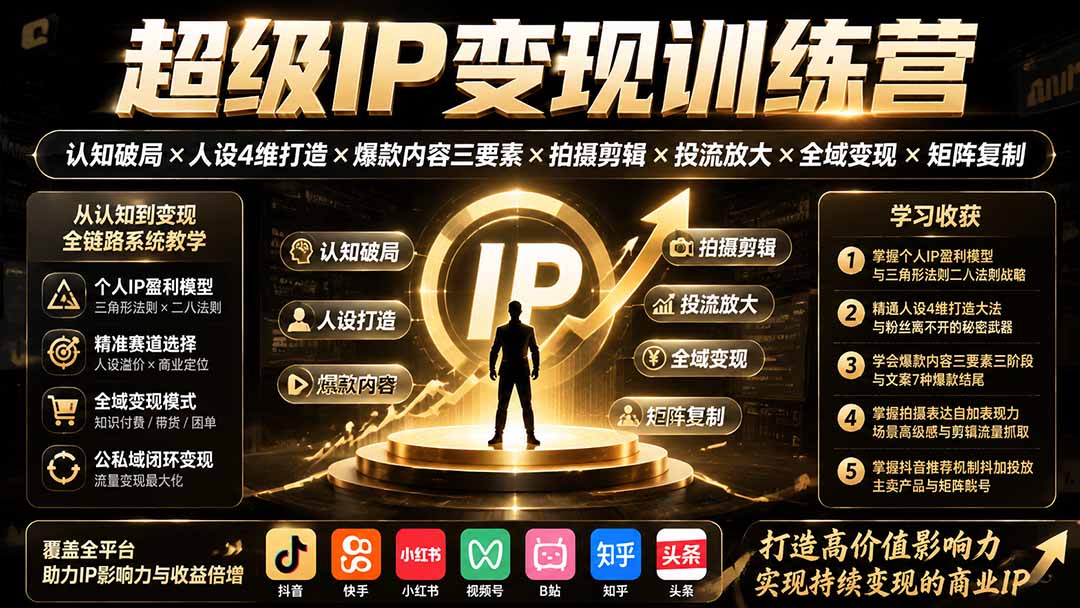 超级IP变现训练营:认知破局×人设4维打造×爆款内容三要素×拍摄剪辑×投流放大×全域变现×矩阵复制-副业网创