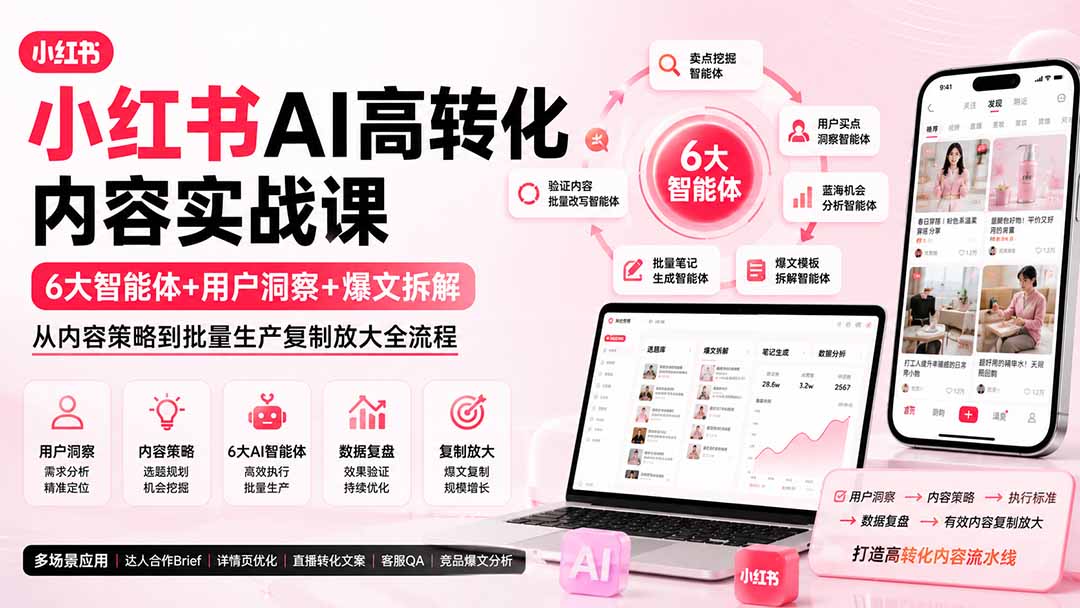 小红书AI高转化内容实战课：6大智能体+用户洞察+爆文拆解，从内容策略到批量生产复制放大全流程-副业网创