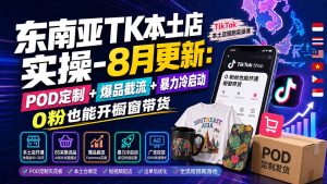 东南亚TK本土店实操-8月更新：POD定制+爆品截流+暴力冷启动，0粉也能开橱窗带货-副业网创