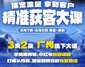 精准获客实战大课，掌握视频号、小红书获客逻辑，打通从内容、流量到成交的完整路径(广州站8.7-9)-副业网创