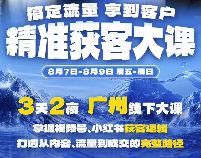 精准获客实战大课，掌握视频号、小红书获客逻辑，打通从内容、流量到成交的完整路径(广州站8.7-9)-副业网创