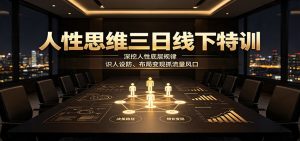 人性思维三日线下特训：深挖人性底层规律，识人设防、布局变现抓流量风口-副业网创