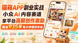 猫箱APP副业实战，小众AI内容赛道，拿平台高额创作激励，最高935米每分钟播放收益-副业网创