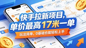 快手拉新项目，单价最高17米一单，玩法简单，0基础也能轻松上手(更新08月07日)-副业网创