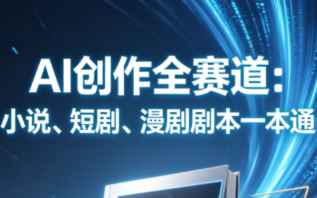 AI创作全赛道：小说、短剧、漫剧剧本一本通(更新7月)-副业网创