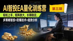 AI智投EA量化训练营第三期,多策略智投+防爆技术+趋势分析 ,小白轻松上手,矩阵放大,长期稳定,日入500U。-副业网创