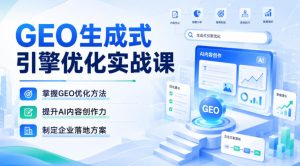 GEO生成式引擎优化实战课，掌握GEO优化方法，提升AI内容创作力，制定企业落地方案-副业网创