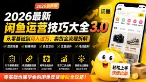 2026最新闲鱼运营技巧大全3.0;从零基础到月入过万,卖货准备、链接搭建到选品定价全拆解-副业网创