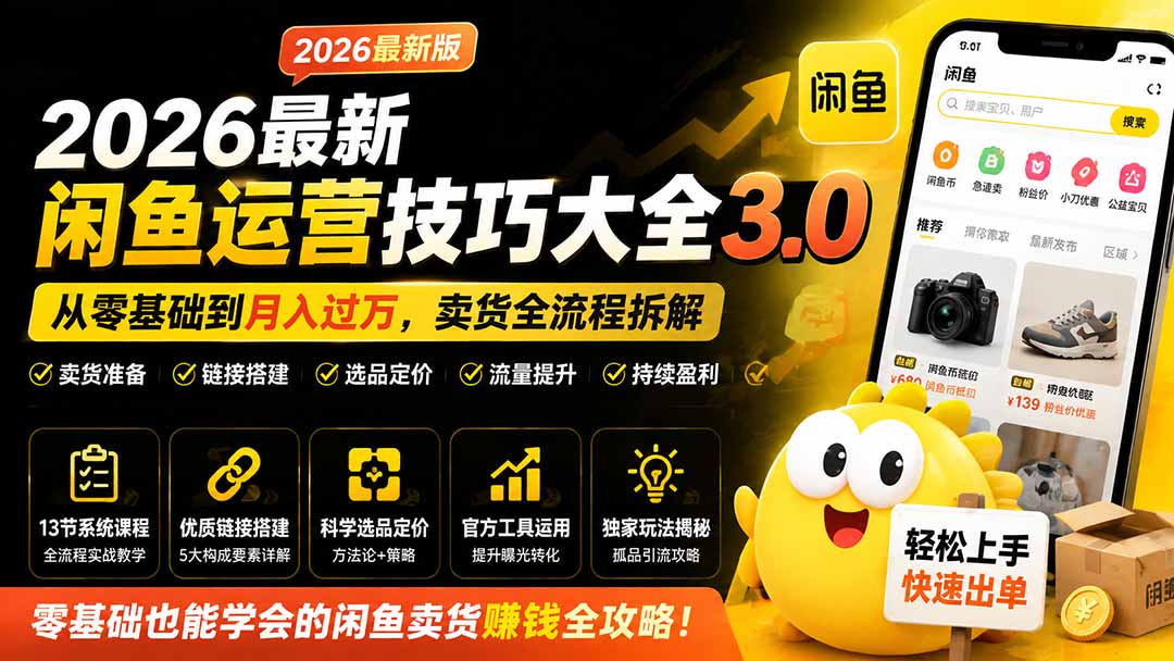 2026最新闲鱼运营技巧大全3.0;从零基础到月入过万,卖货准备、链接搭建到选品定价全拆解-副业网创